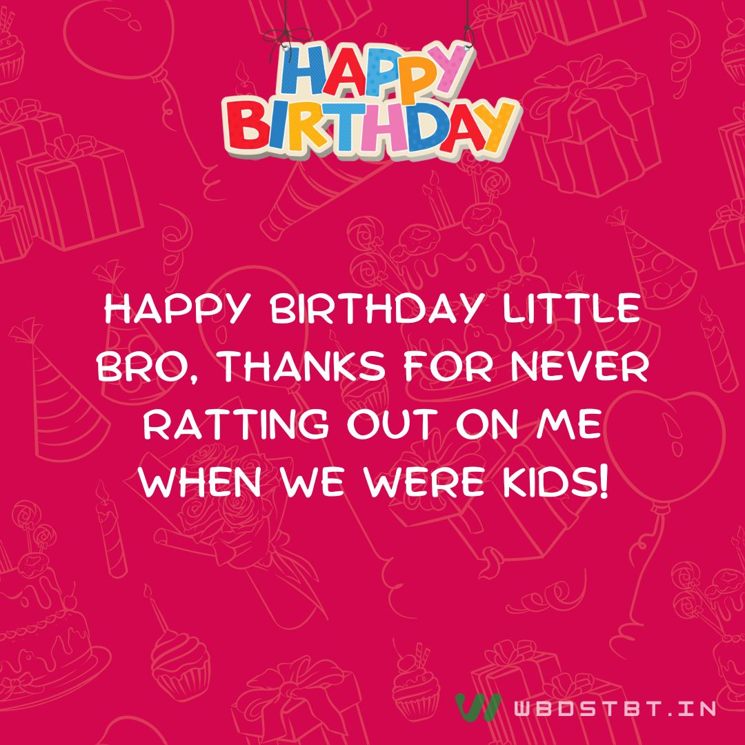 Birthday wishes for Little Brother - Happy birthday little bro, thanks for never ratting out on me when we were kids!