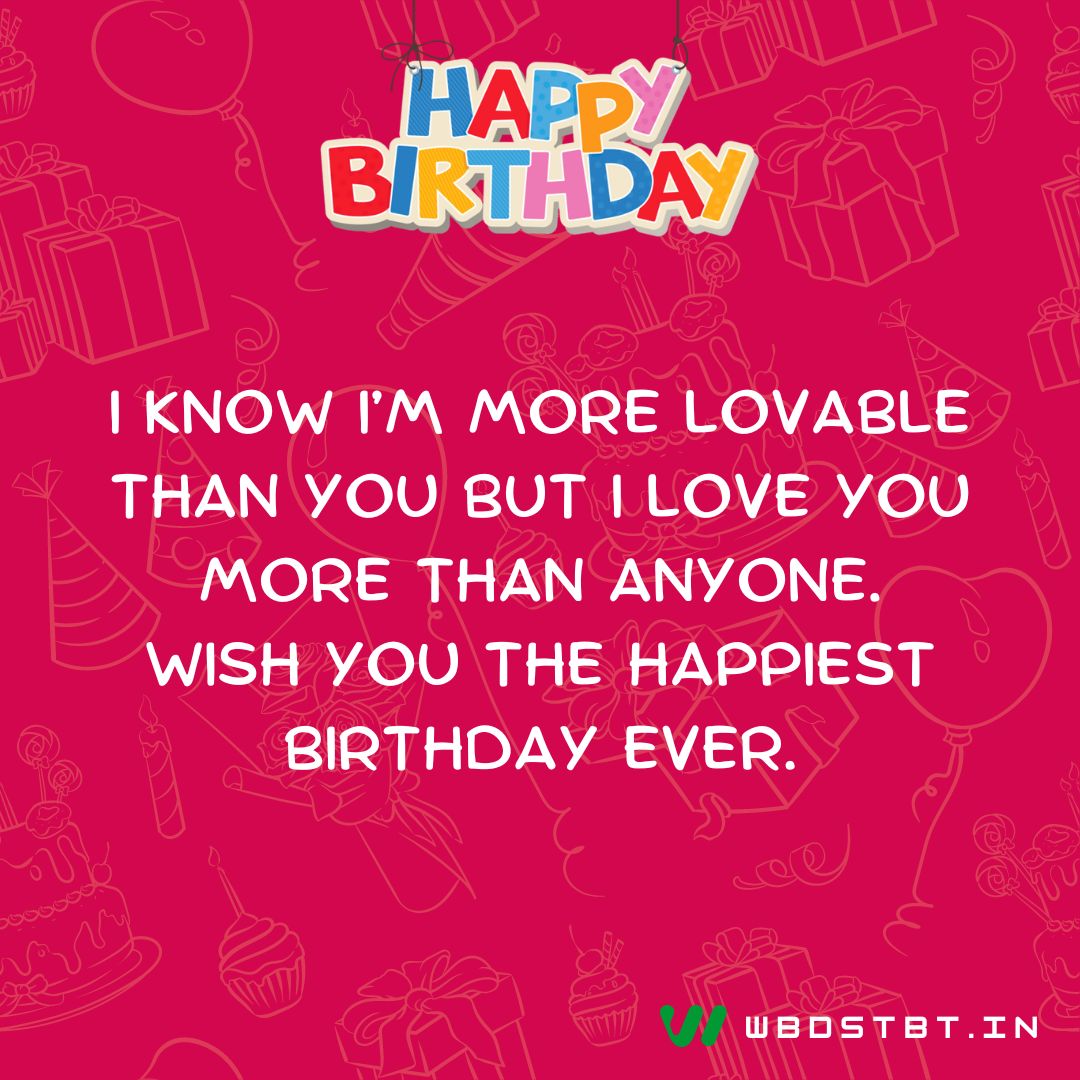 "I know I’m more lovable than you but I love you more than anyone. Wish you the happiest birthday ever." - birthday wishes for brother