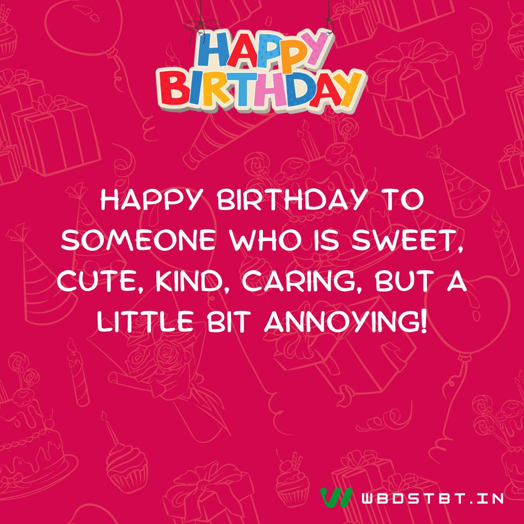 "Happy birthday to someone who is sweet, cute, kind, caring, but a little bit annoying!" - birthday wishes for brother